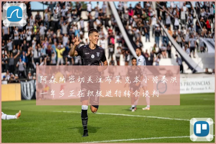 阿森纳密切关注布莱克本小将泰洪一年多正在积极进行转会谈判