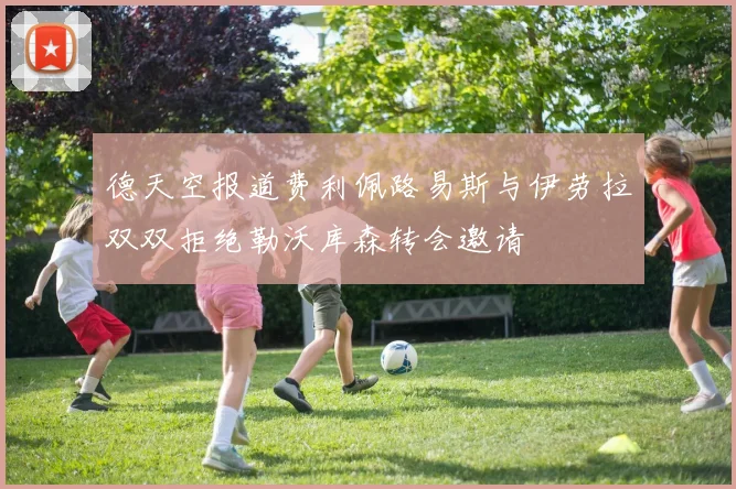 德天空报道费利佩路易斯与伊劳拉双双拒绝勒沃库森转会邀请