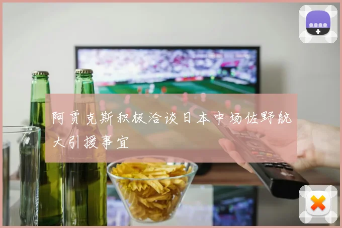 阿贾克斯积极洽谈日本中场佐野航大引援事宜