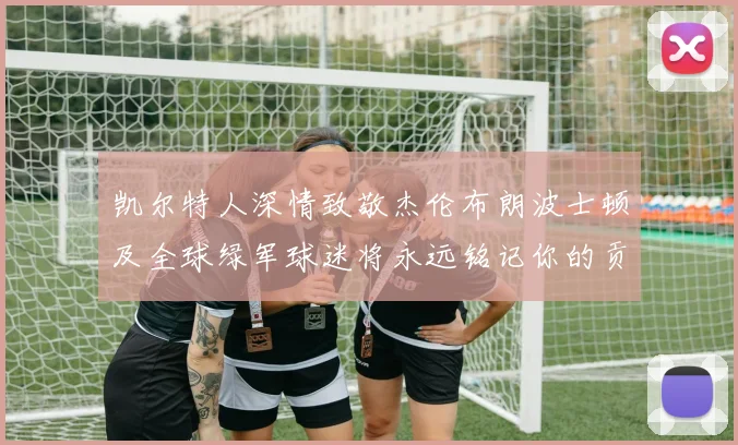 凯尔特人深情致敬杰伦布朗波士顿及全球绿军球迷将永远铭记你的贡献