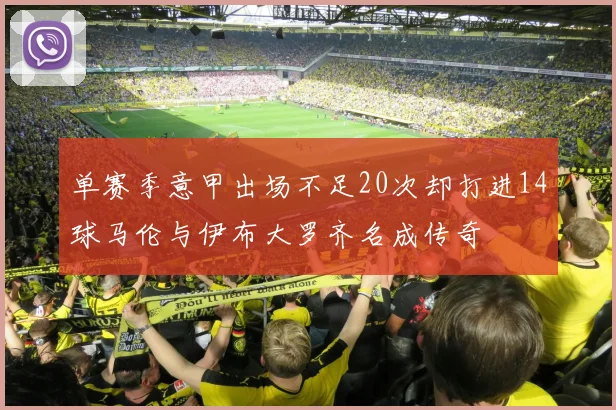 单赛季意甲出场不足20次却打进14球马伦与伊布大罗齐名成传奇