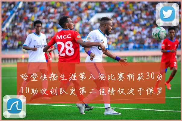 哈登快船生涯第八场比赛斩获30分10助攻创队史第二佳绩仅次于保罗