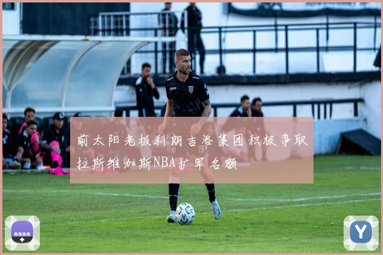前太阳老板科朗吉洛集团积极争取拉斯维加斯NBA扩军名额