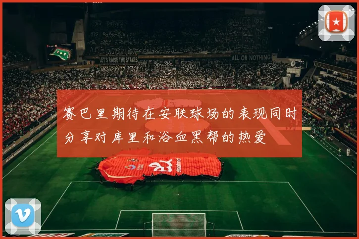赛巴里期待在安联球场的表现同时分享对库里和浴血黑帮的热爱