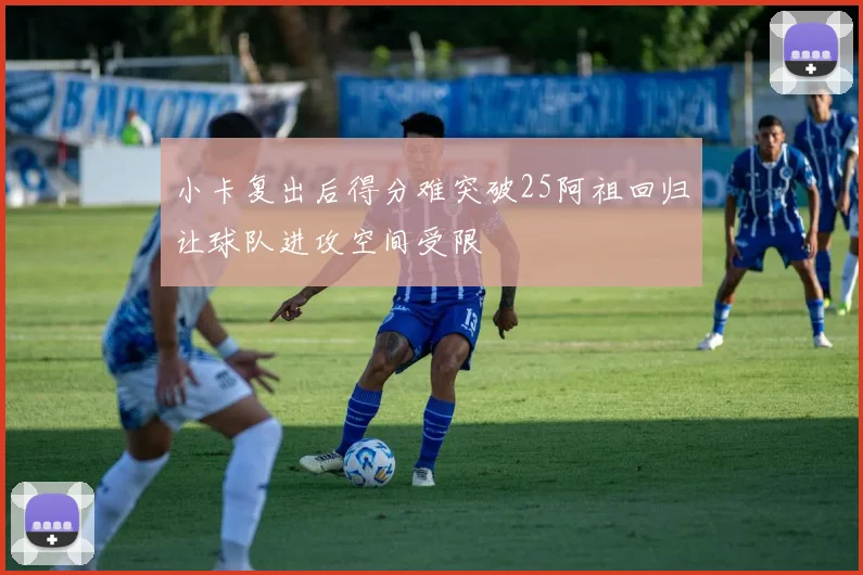 小卡复出后得分难突破25阿祖回归让球队进攻空间受限
