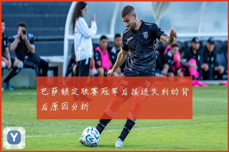 巴萨锁定联赛冠军后接连失利的背后原因分析