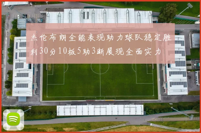 杰伦布朗全能表现助力球队稳定胜利30分10板5助3断展现全面实力